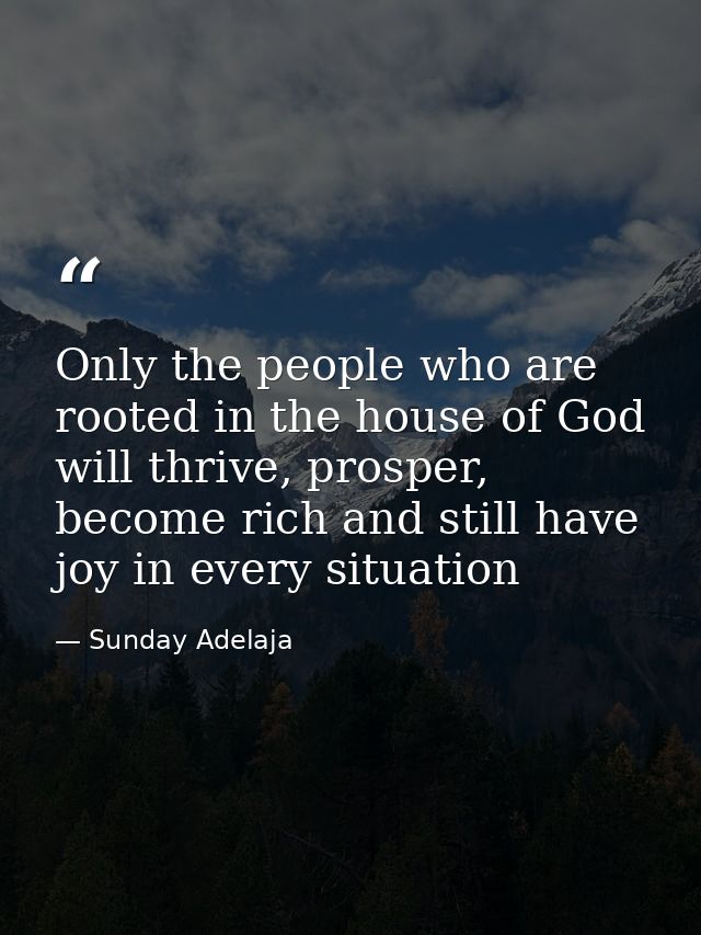 Only the people who are rooted in the house of God will thrive, prosper, become rich and still have joy in every situati — Sunday Adelaja