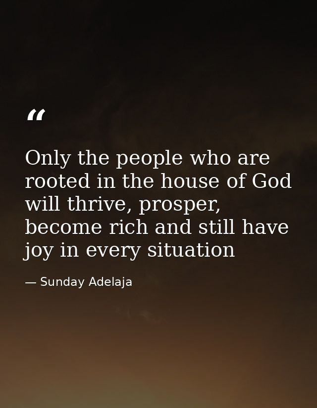 Only the people who are rooted in the house of God will thrive, prosper, become rich and still have joy in every situati — Sunday Adelaja