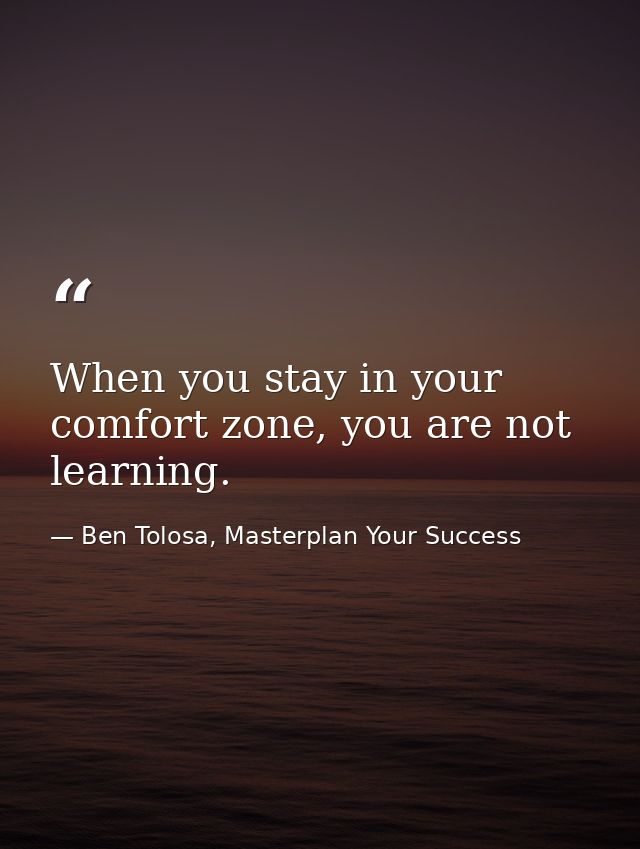 When you stay in your comfort zone, you are not learning. — Ben Tolosa, Masterplan Your Success