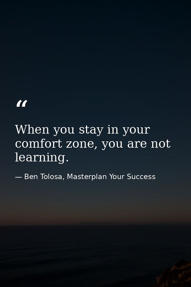 When you stay in your comfort zone, you are not learning. — Ben Tolosa, Masterplan Your Success