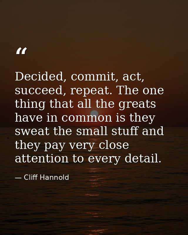 Decided, commit, act, succeed, repeat. The one thing that all the greats have in common is they sweat the small stuff an — Cliff Hannold