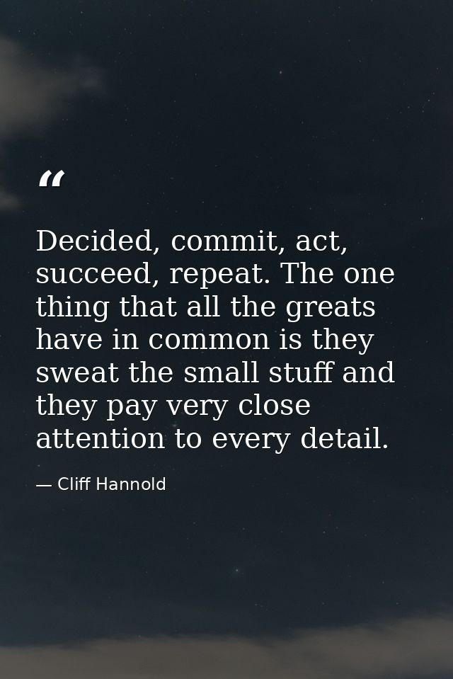 Decided, commit, act, succeed, repeat. The one thing that all the greats have in common is they sweat the small stuff an — Cliff Hannold