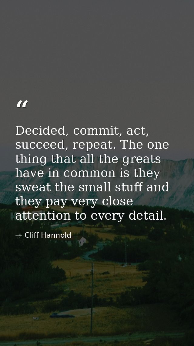 Decided, commit, act, succeed, repeat. The one thing that all the greats have in common is they sweat the small stuff an — Cliff Hannold