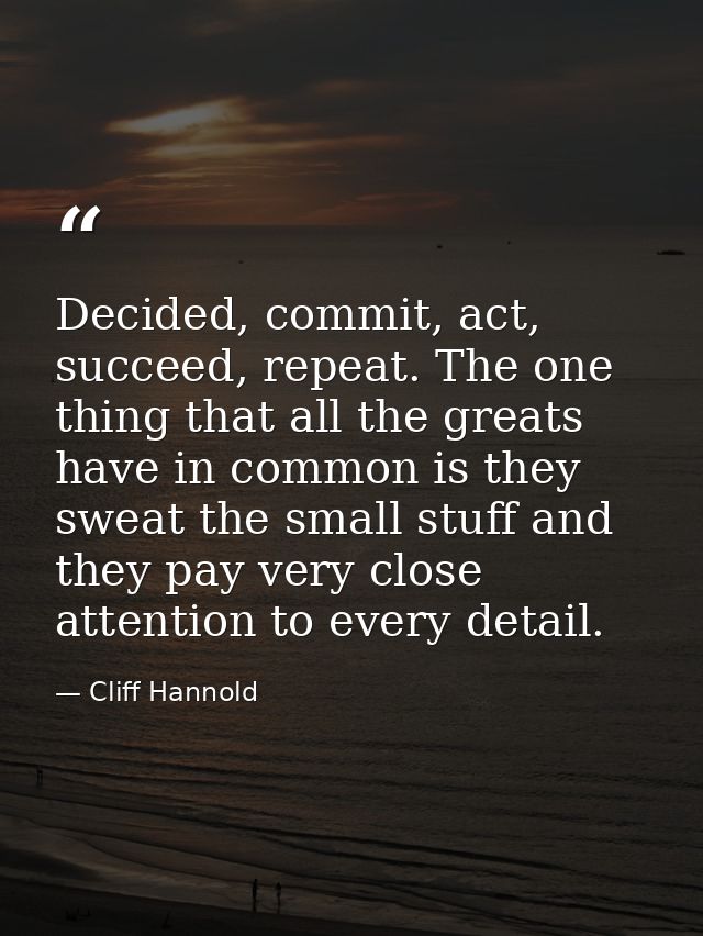 Decided, commit, act, succeed, repeat. The one thing that all the greats have in common is they sweat the small stuff an — Cliff Hannold