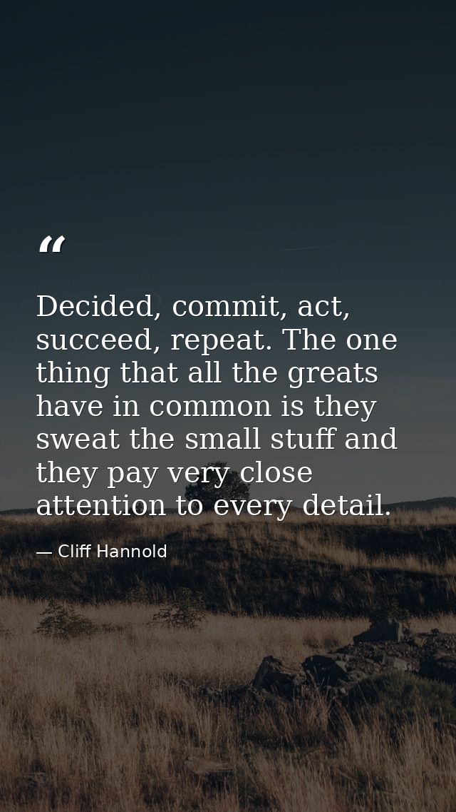 Decided, commit, act, succeed, repeat. The one thing that all the greats have in common is they sweat the small stuff an — Cliff Hannold