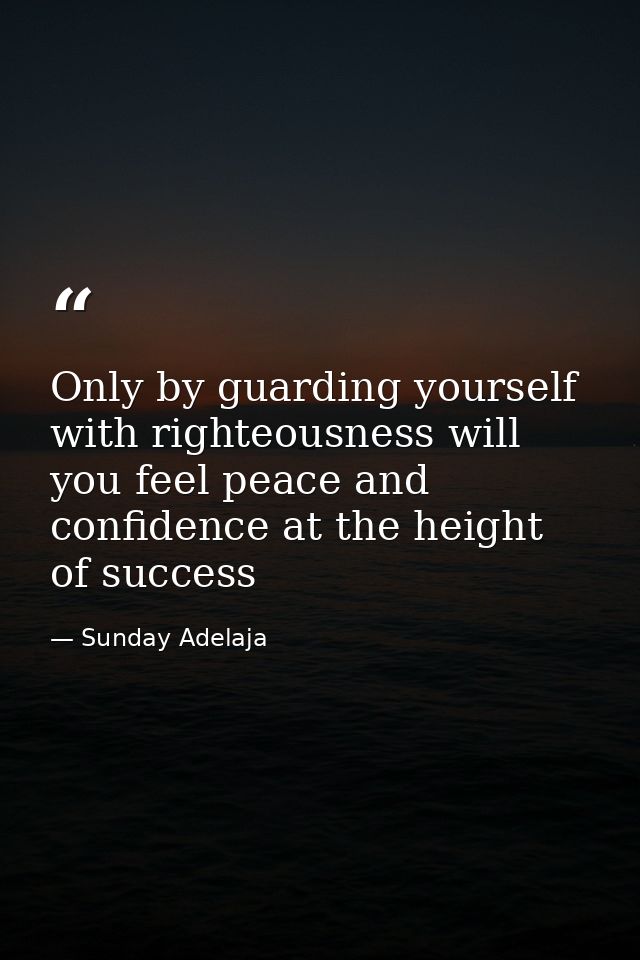 Only by guarding yourself with righteousness will you feel peace and confidence at the height of success — Sunday Adelaja