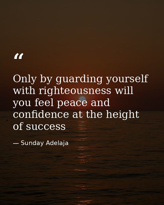 Only by guarding yourself with righteousness will you feel peace and confidence at the height of success — Sunday Adelaja