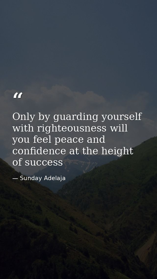 Only by guarding yourself with righteousness will you feel peace and confidence at the height of success — Sunday Adelaja