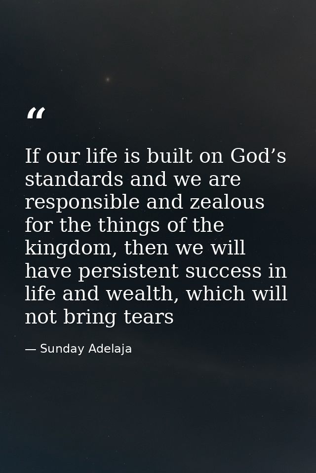If our life is built on God’s standards and we are responsible and zealous for the things of the kingdom, then we will h — Sunday Adelaja