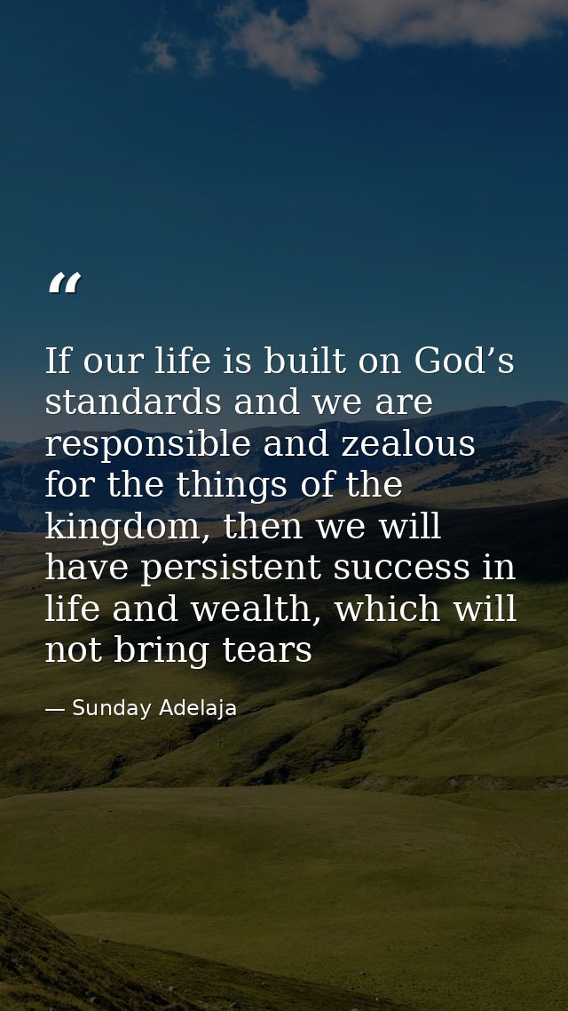 If our life is built on God’s standards and we are responsible and zealous for the things of the kingdom, then we will h — Sunday Adelaja
