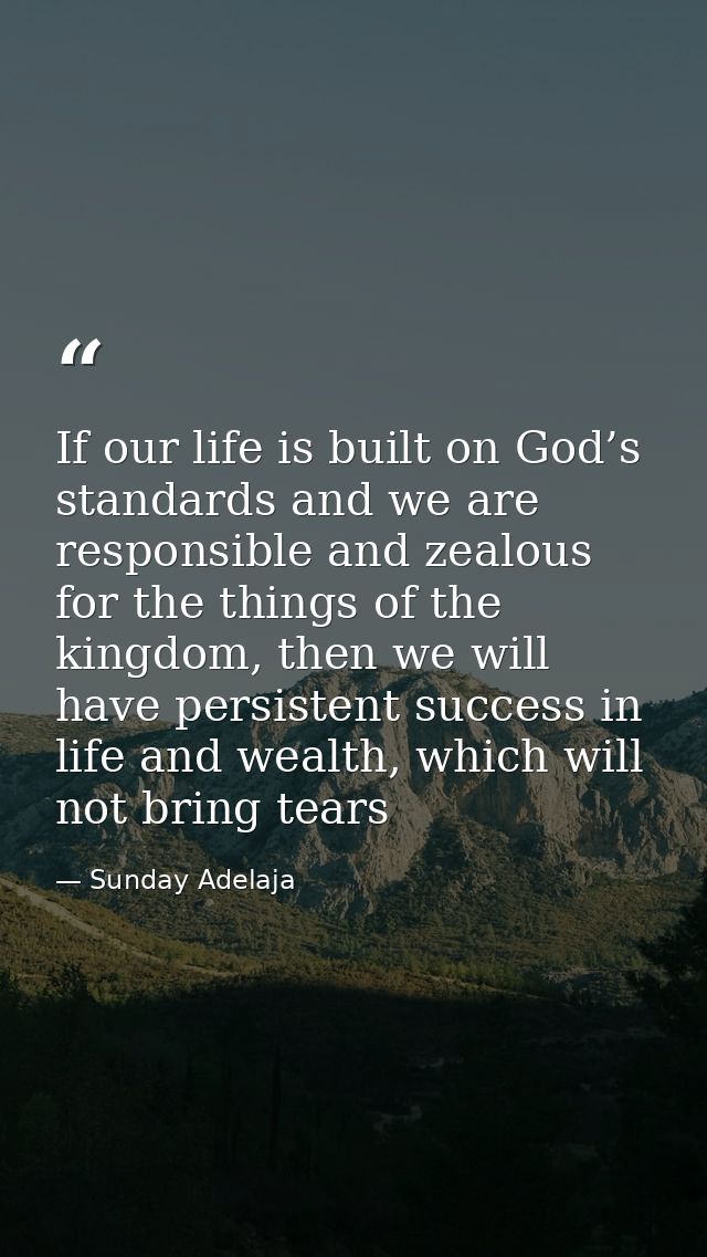 If our life is built on God’s standards and we are responsible and zealous for the things of the kingdom, then we will h — Sunday Adelaja