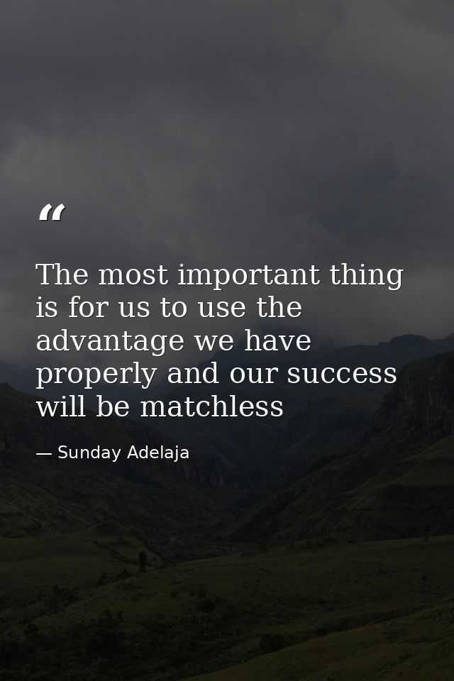 The most important thing is for us to use the advantage we have properly and our success will be matchless — Sunday Adelaja