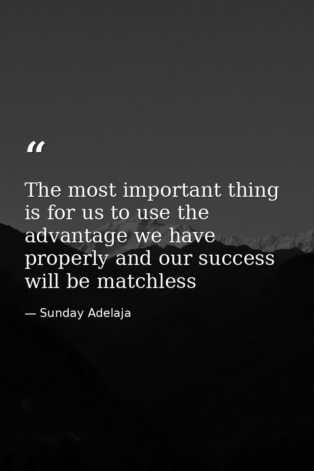 The most important thing is for us to use the advantage we have properly and our success will be matchless — Sunday Adelaja