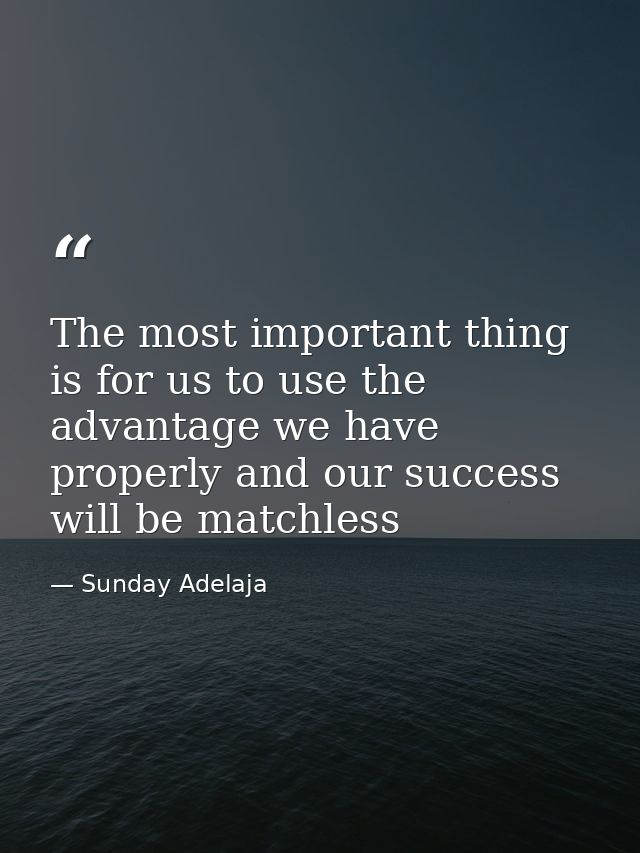 The most important thing is for us to use the advantage we have properly and our success will be matchless — Sunday Adelaja
