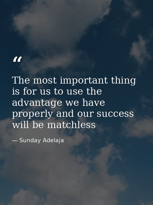 The most important thing is for us to use the advantage we have properly and our success will be matchless — Sunday Adelaja