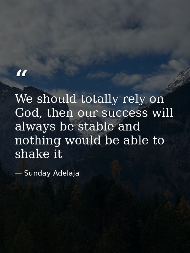 We should totally rely on God, then our success will always be stable and nothing would be able to shake it — Sunday Adelaja