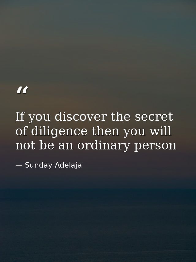 If you discover the secret of diligence then you will not be an ordinary person — Sunday Adelaja