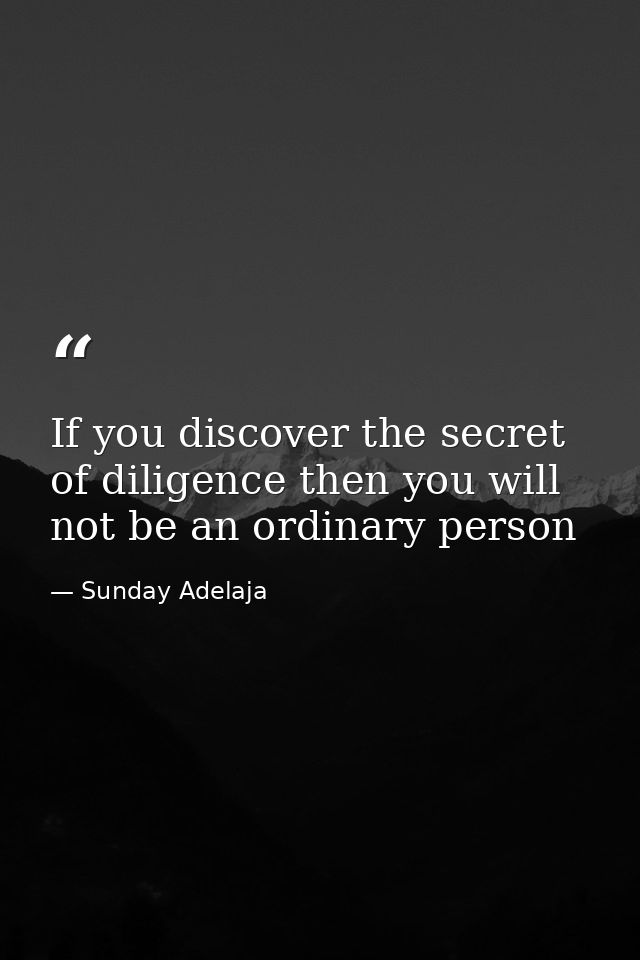 If you discover the secret of diligence then you will not be an ordinary person — Sunday Adelaja