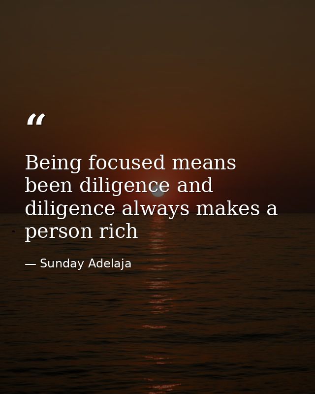 Being focused means been diligence and diligence always makes a person rich — Sunday Adelaja