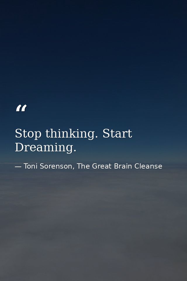 Stop thinking. Start Dreaming. — Toni Sorenson, The Great Brain Cleanse