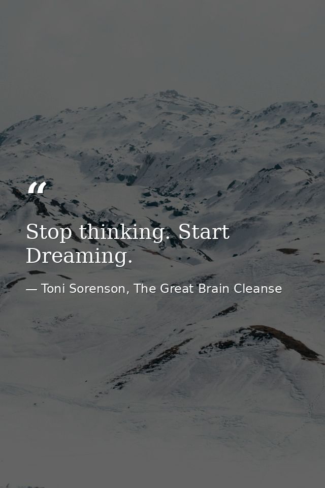 Stop thinking. Start Dreaming. — Toni Sorenson, The Great Brain Cleanse