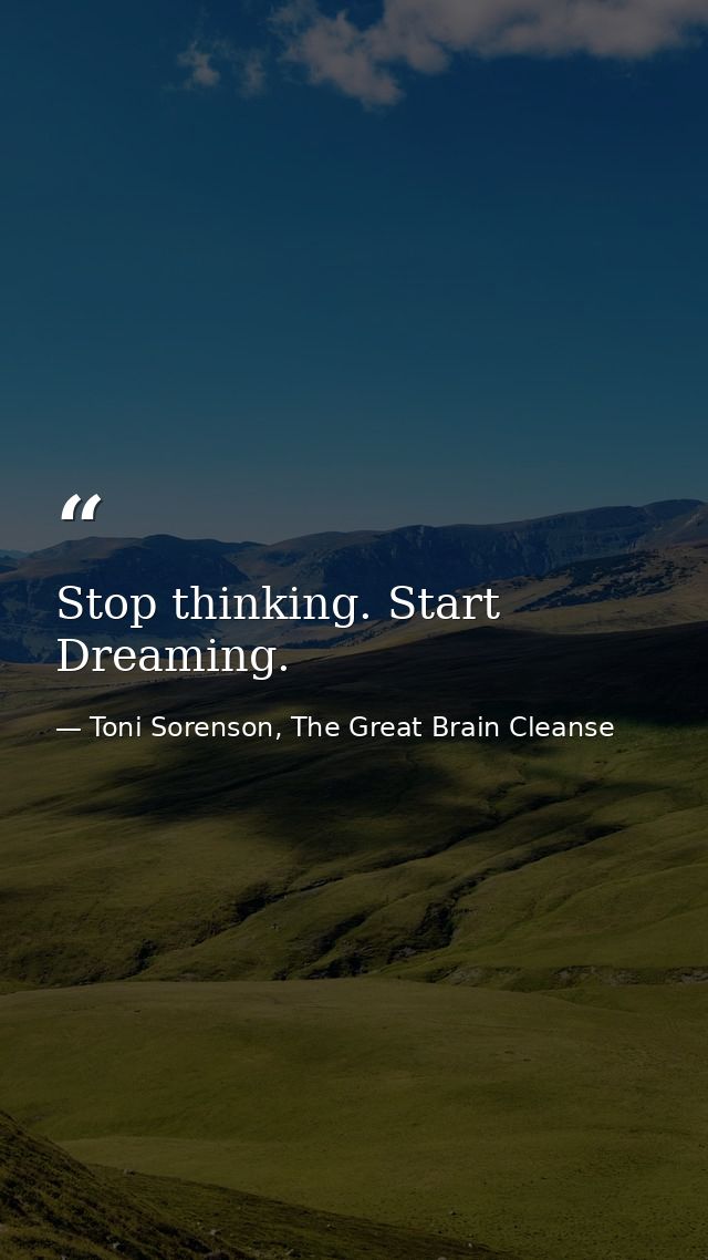 Stop thinking. Start Dreaming. — Toni Sorenson, The Great Brain Cleanse