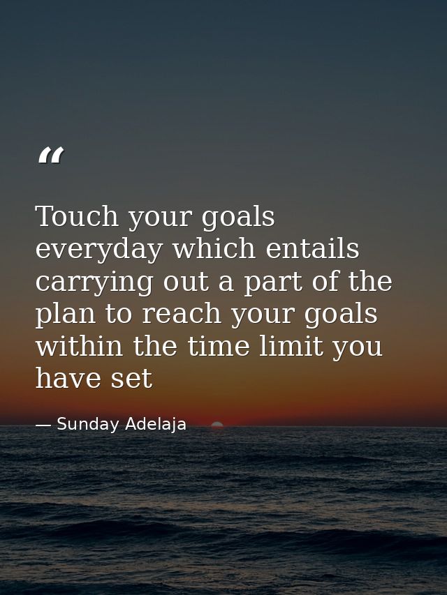 Touch your goals everyday which entails carrying out a part of the plan to reach your goals within the time limit you ha — Sunday Adelaja