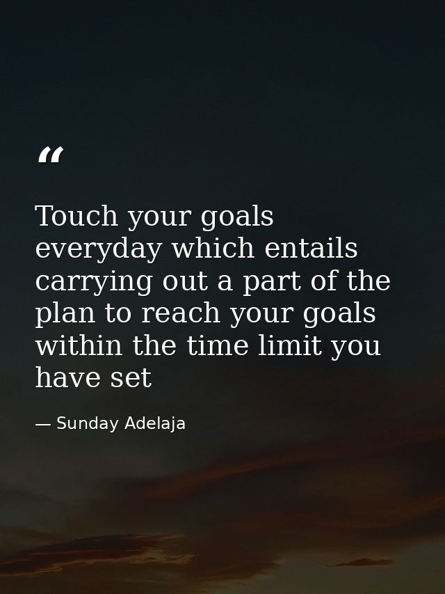 Touch your goals everyday which entails carrying out a part of the plan to reach your goals within the time limit you ha — Sunday Adelaja