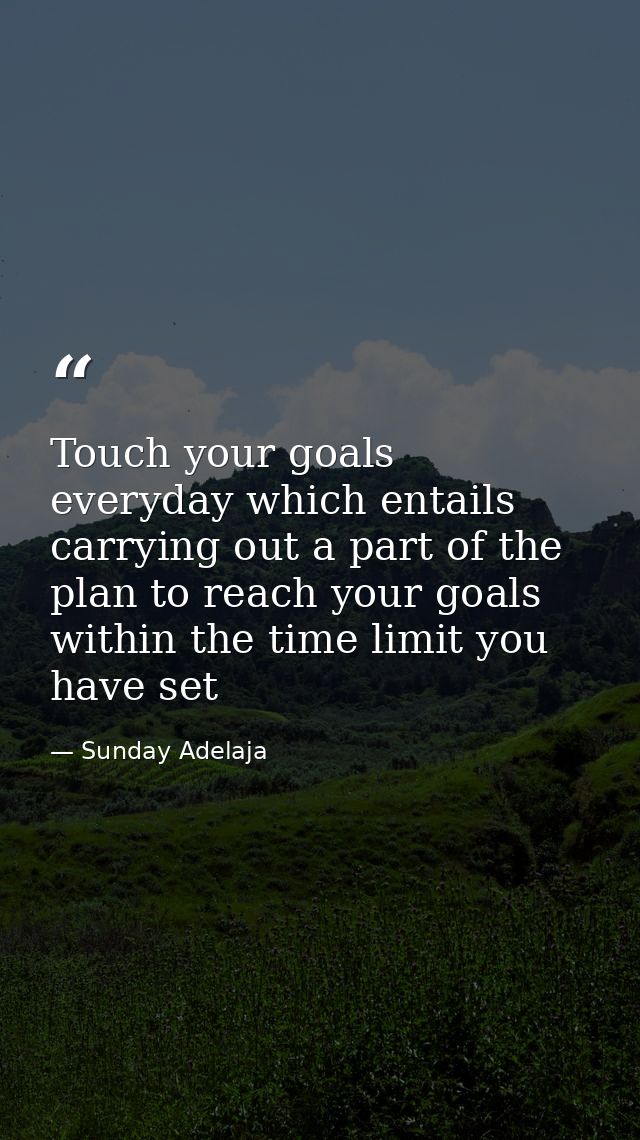 Touch your goals everyday which entails carrying out a part of the plan to reach your goals within the time limit you ha — Sunday Adelaja