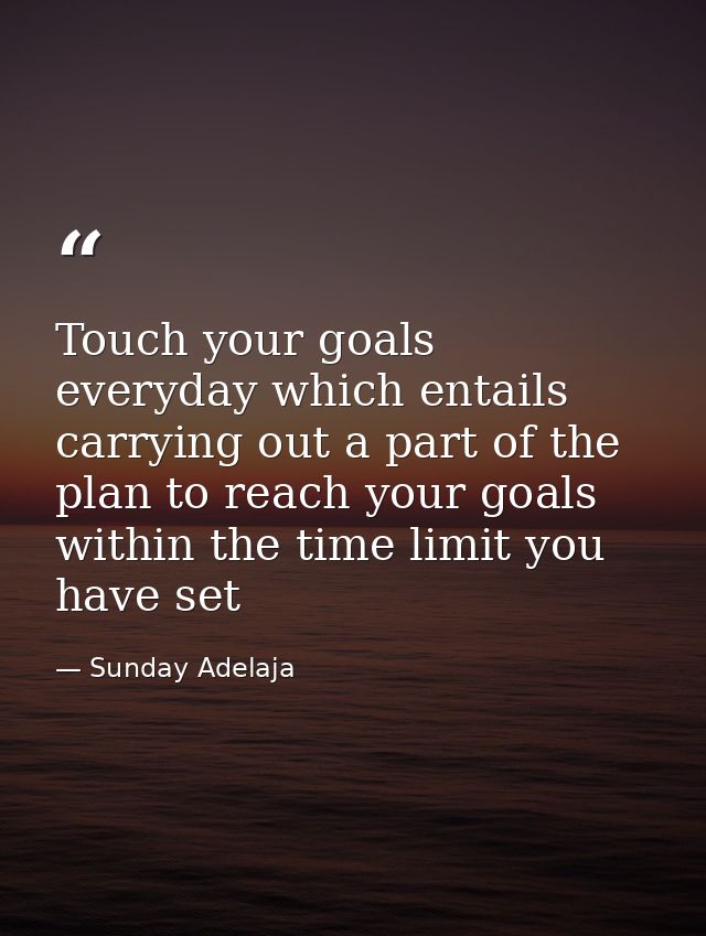 Touch your goals everyday which entails carrying out a part of the plan to reach your goals within the time limit you ha — Sunday Adelaja