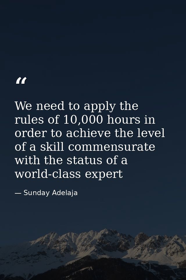 We need to apply the rules of 10,000 hours in order to achieve the level of a skill commensurate with the status of a wo — Sunday Adelaja