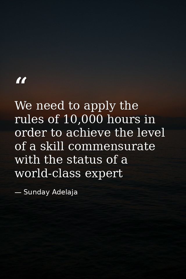 We need to apply the rules of 10,000 hours in order to achieve the level of a skill commensurate with the status of a wo — Sunday Adelaja