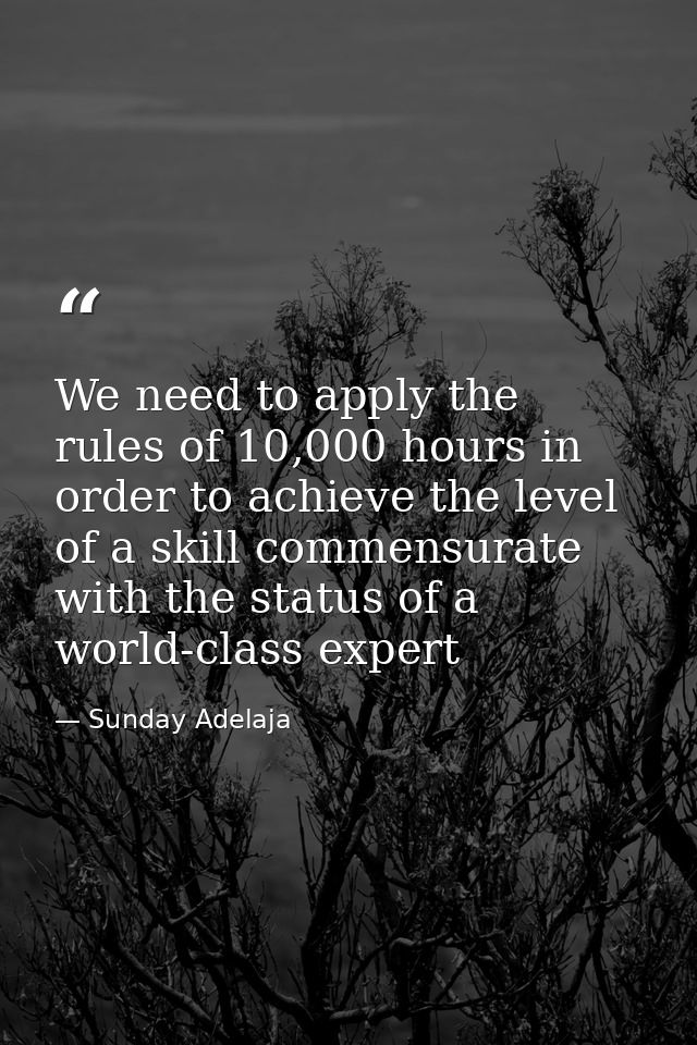 We need to apply the rules of 10,000 hours in order to achieve the level of a skill commensurate with the status of a wo — Sunday Adelaja