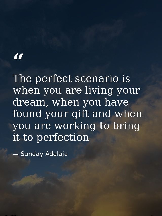 The perfect scenario is when you are living your dream, when you have found your gift and when you are working to bring  — Sunday Adelaja