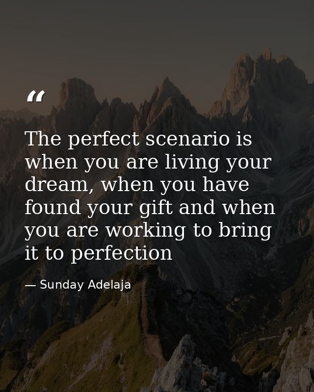 The perfect scenario is when you are living your dream, when you have found your gift and when you are working to bring  — Sunday Adelaja