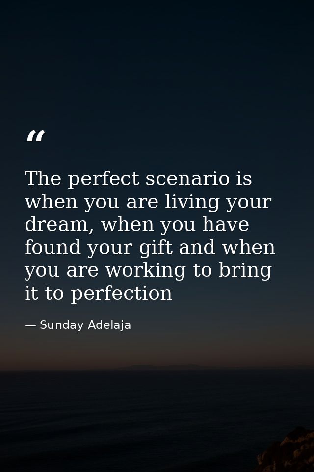 The perfect scenario is when you are living your dream, when you have found your gift and when you are working to bring  — Sunday Adelaja