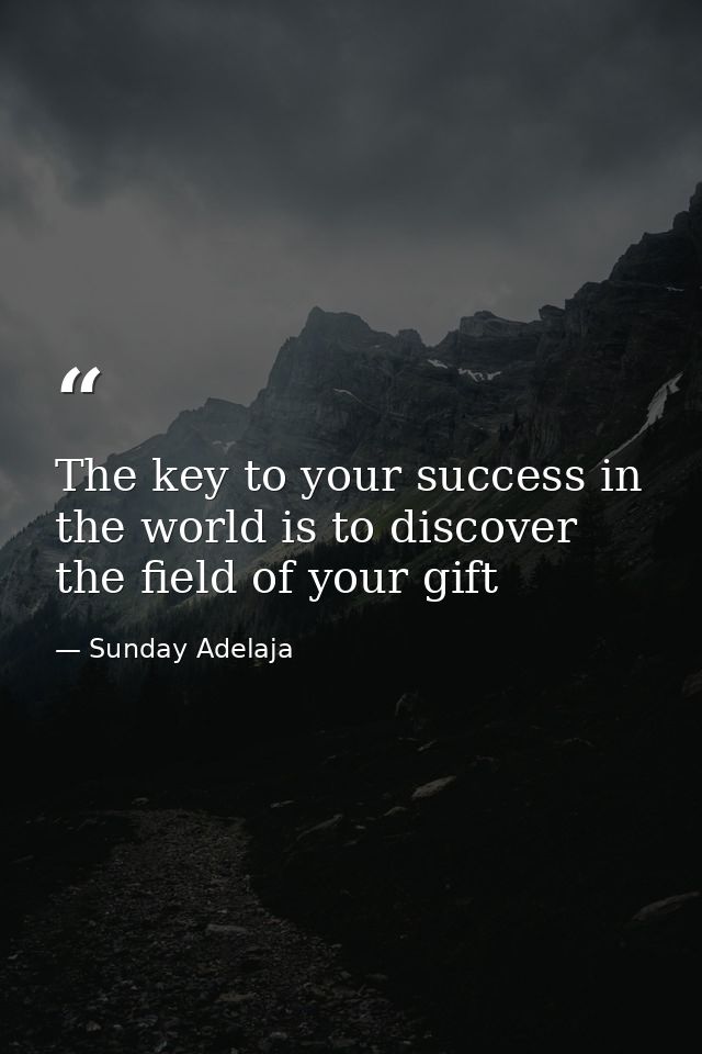 The key to your success in the world is to discover the field of your gift — Sunday Adelaja