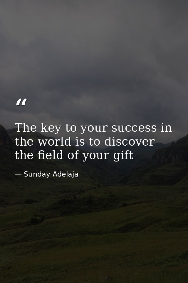 The key to your success in the world is to discover the field of your gift — Sunday Adelaja