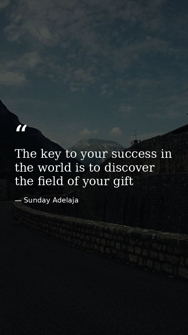 The key to your success in the world is to discover the field of your gift — Sunday Adelaja