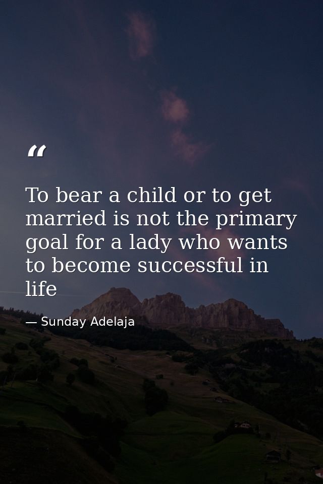 To bear a child or to get married is not the primary goal for a lady who wants to become successful in life — Sunday Adelaja