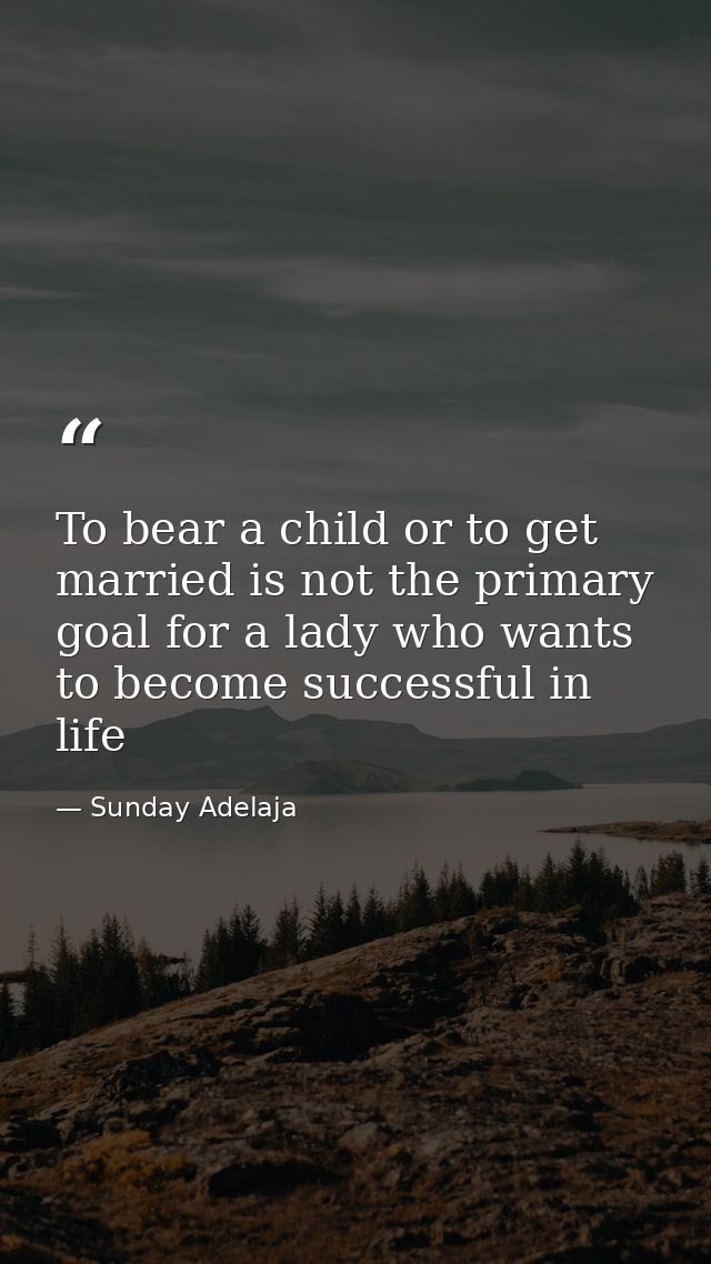 To bear a child or to get married is not the primary goal for a lady who wants to become successful in life — Sunday Adelaja