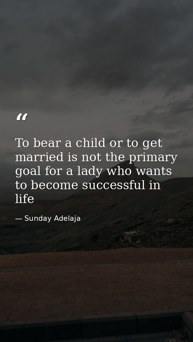 To bear a child or to get married is not the primary goal for a lady who wants to become successful in life — Sunday Adelaja