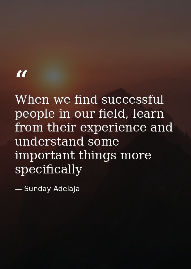 When we find successful people in our field, learn from their experience and understand some important things more speci — Sunday Adelaja