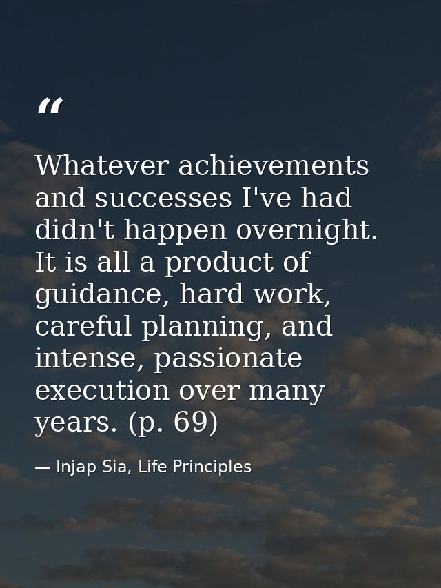 Whatever achievements and successes I've had didn't happen overnight. It is all a product of guidance, hard work, carefu — Injap Sia, Life Principles