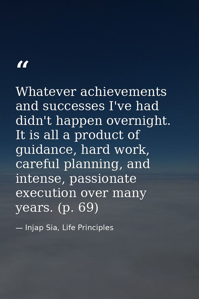 Whatever achievements and successes I've had didn't happen overnight. It is all a product of guidance, hard work, carefu — Injap Sia, Life Principles