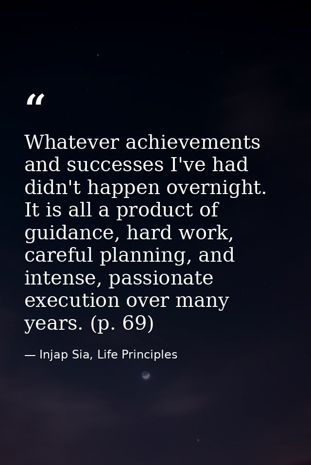 Whatever achievements and successes I've had didn't happen overnight. It is all a product of guidance, hard work, carefu — Injap Sia, Life Principles