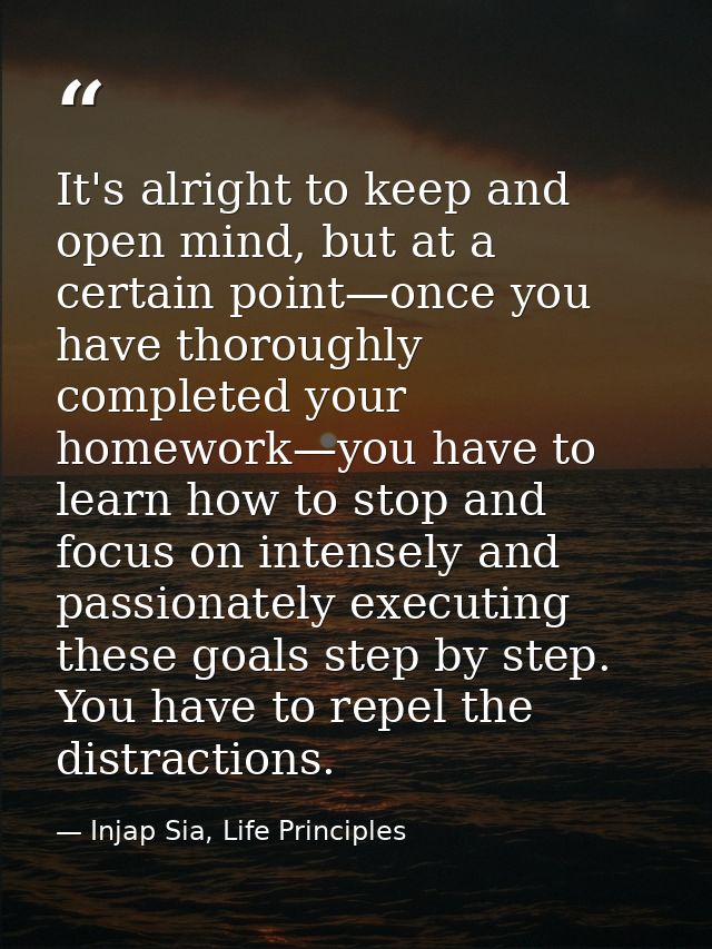 It's alright to keep and open mind, but at a certain point—once you have thoroughly completed your homework—you have to  — Injap Sia, Life Principles