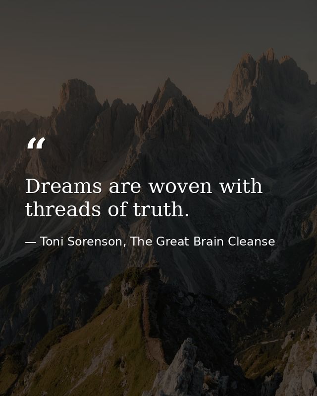 Dreams are woven with threads of truth. — Toni Sorenson, The Great Brain Cleanse