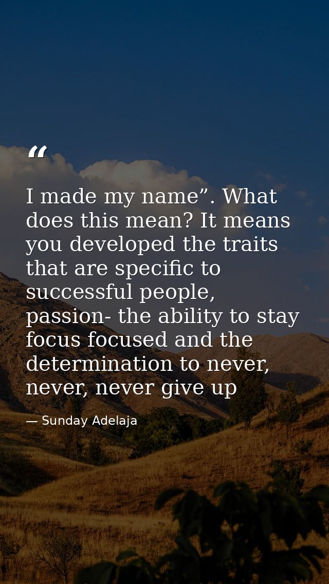 I made my name”. What does this mean? It means you developed the traits that are specific to successful people, passion- — Sunday Adelaja