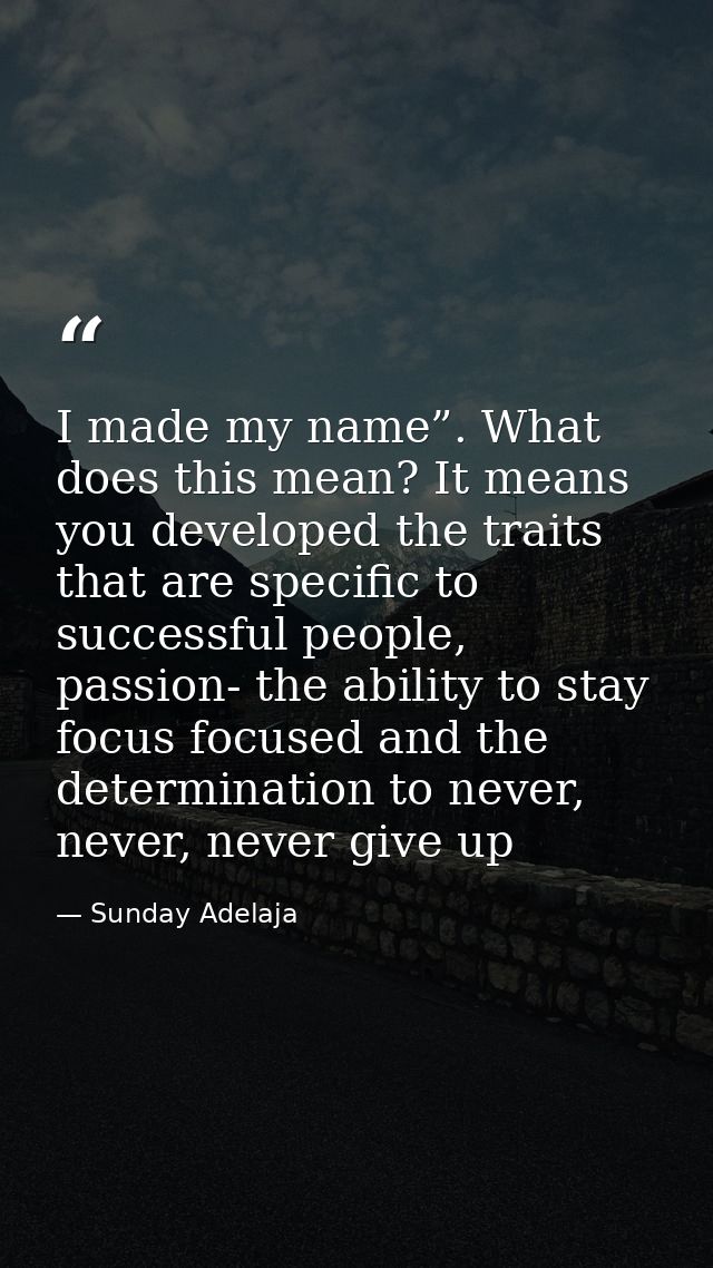 I made my name”. What does this mean? It means you developed the traits that are specific to successful people, passion- — Sunday Adelaja